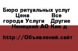 Бюро ритуальных услуг › Цена ­ 3 000 - Все города Услуги » Другие   . Ненецкий АО,Кия д.